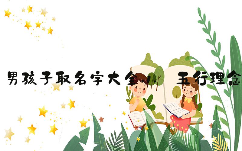 男孩子取名字大全 1. 五行理念
